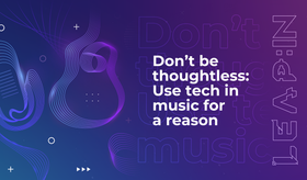Don’t be thoughtless: Use tech in music for a reason