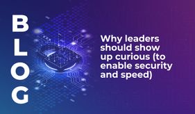 Why leaders should show up curious (to enable security and speed)