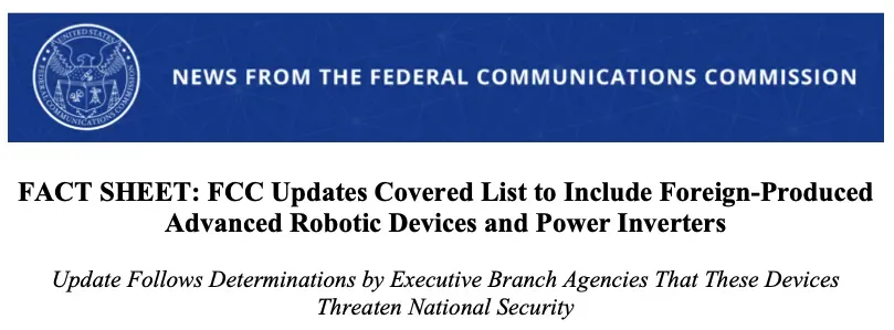 美國聯邦通訊委員會(Federal Communications Commission,簡稱FCC)喺本星期二(7月28日)正式宣佈,將「高階機械人設備」(Advanced Robotic Devices)以及外國製造嘅「電力逆變器」(Power Inverters)加入受管制設備清單(Covered List)。