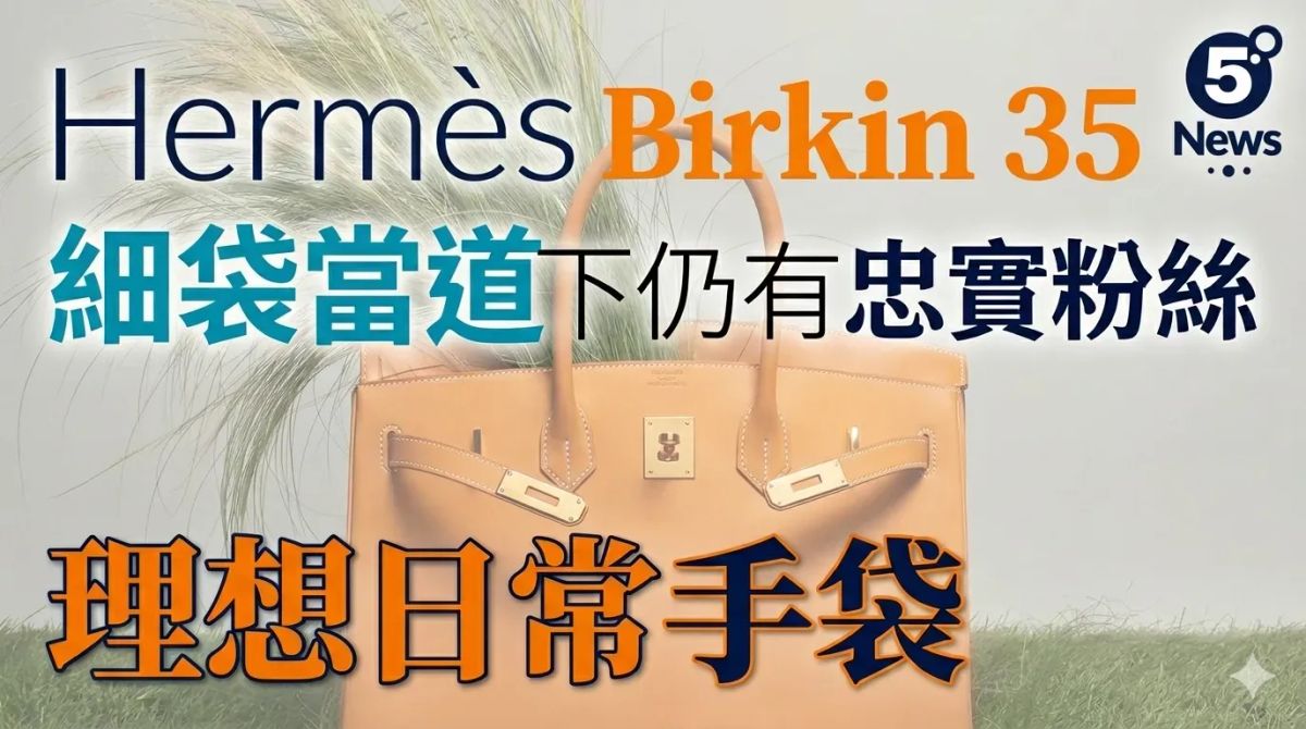Hermès｜Birkin 35 細袋當道下仍有忠實粉絲的理想日常手袋