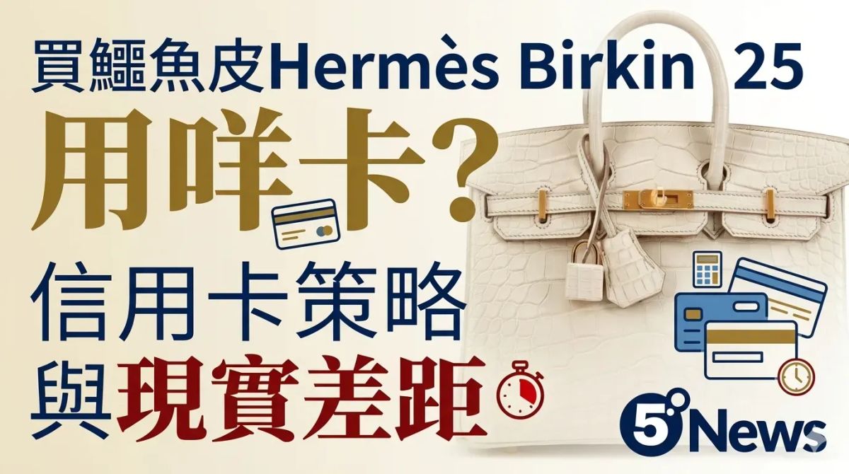 Hermès｜ 買鱷魚皮 Birkin 25 用咩卡？信用卡策略與現實差距