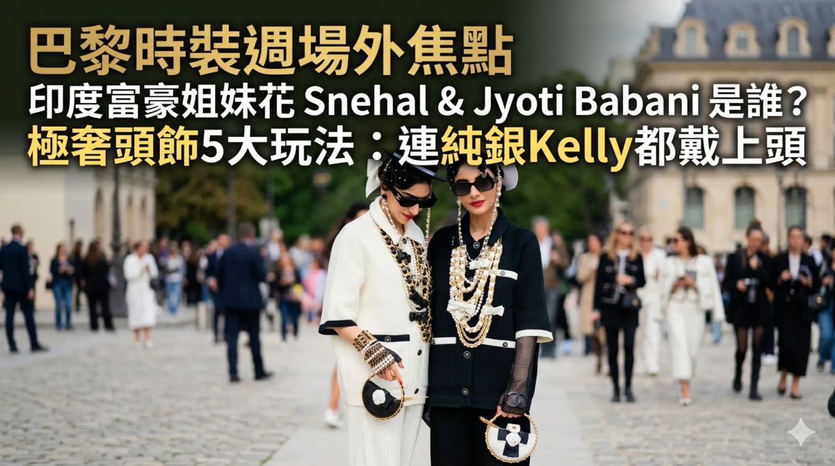 巴黎時裝週場外焦點｜印度富豪姐妹花 Snehal & Jyoti Babani 是誰？極奢頭飾5大玩法：連純銀Kelly都戴上頭