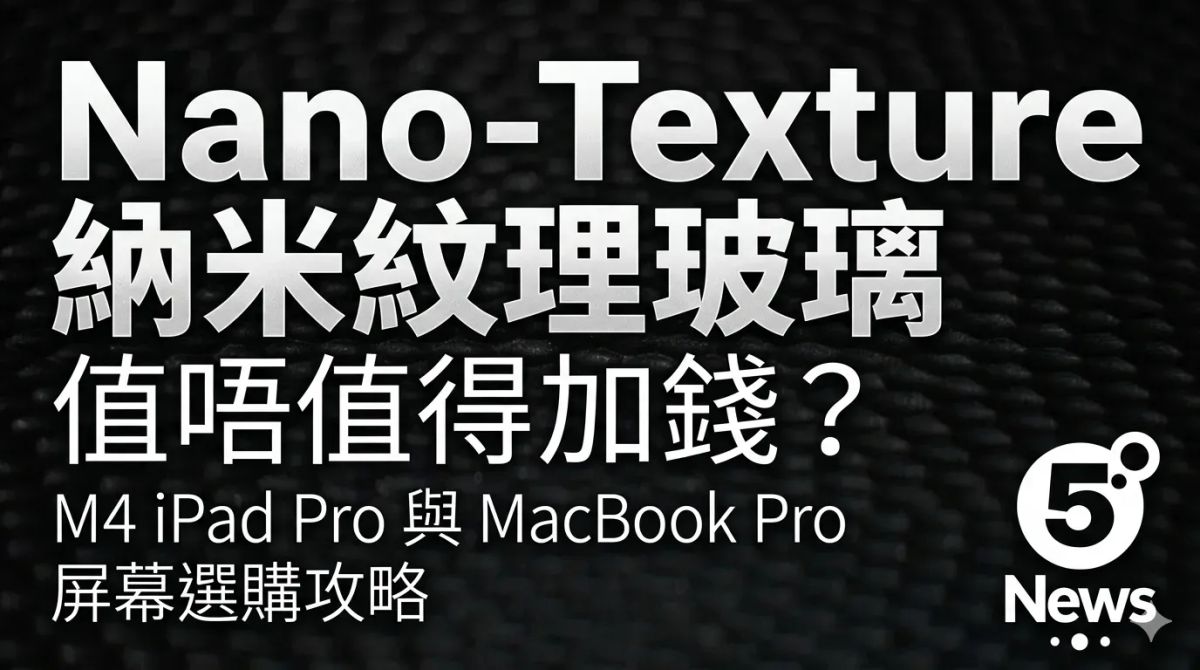 Nano-Texture 納米紋理玻璃值唔值得加錢？M4 iPad Pro 與 MacBook Pro 屏幕選購攻略