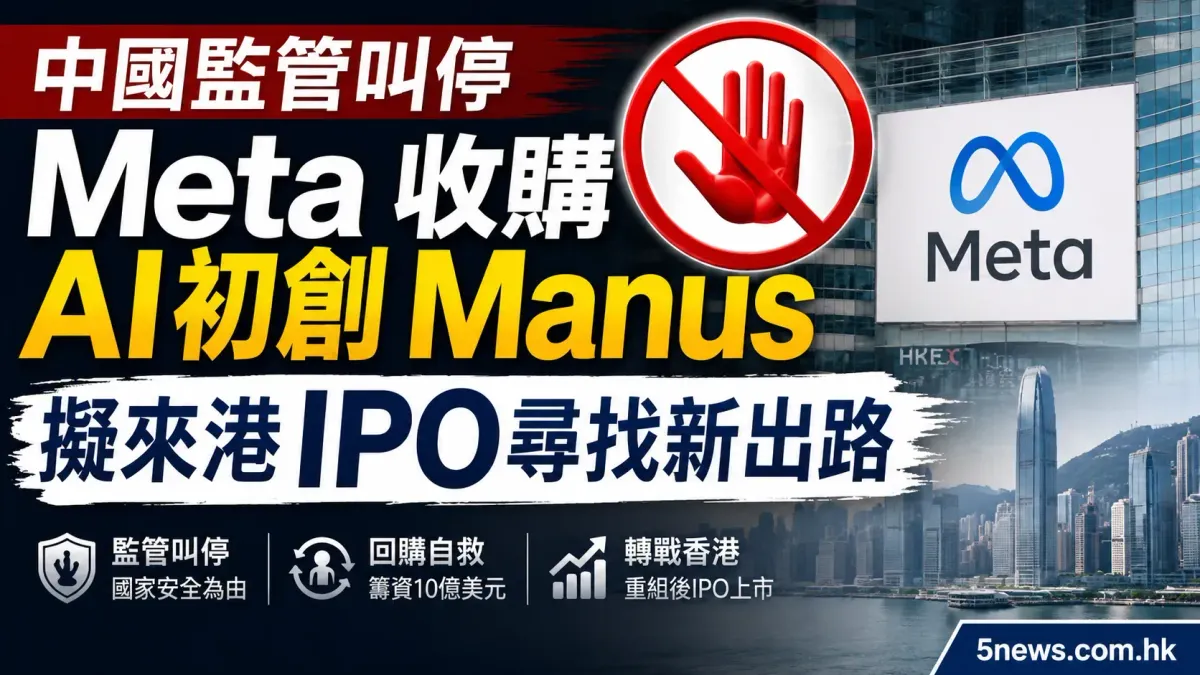 中國監管叫停 Meta 收購 AI 初創 Manus 擬來港IPO尋找新出路