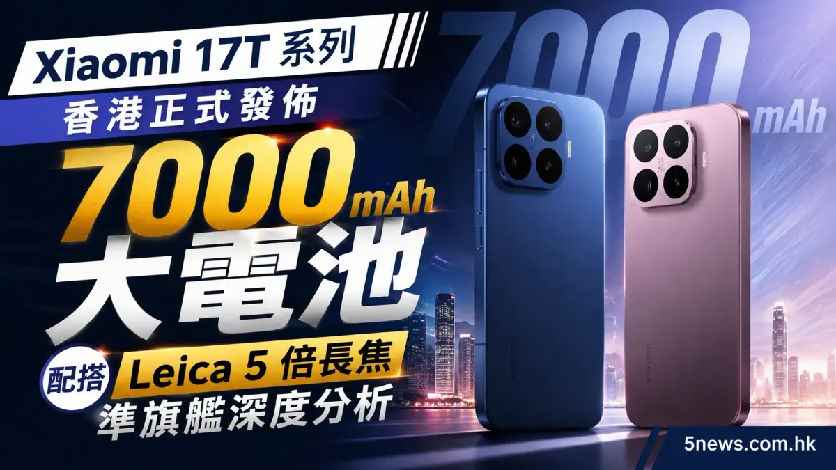Xiaomi 17T 系列香港正式發佈：7000mAh 大電池配搭 Leica 5 倍長焦 準旗艦深度分析