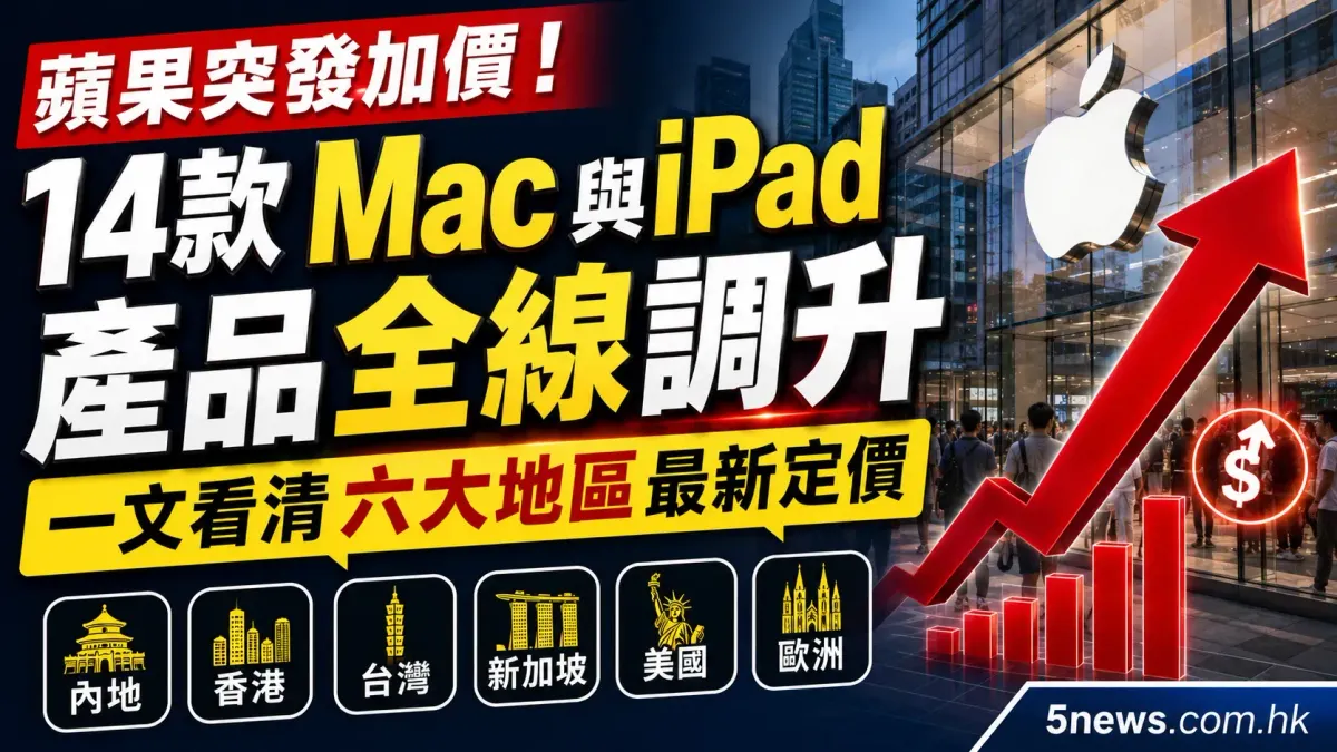 蘋果突發加價！14款 Mac與iPad 產品全線調升，一文看清六大地區最新定價（內地/香港/台灣/新加坡/美國/歐洲）