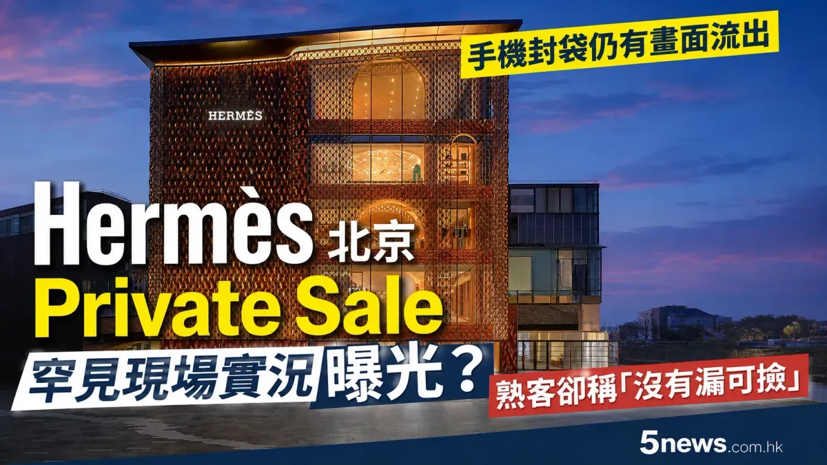 Hermès｜北京Private Sale罕見現場實況曝光？手機封袋仍有畫面流出　有人零排隊入場　熟客卻稱「沒有漏可撿」