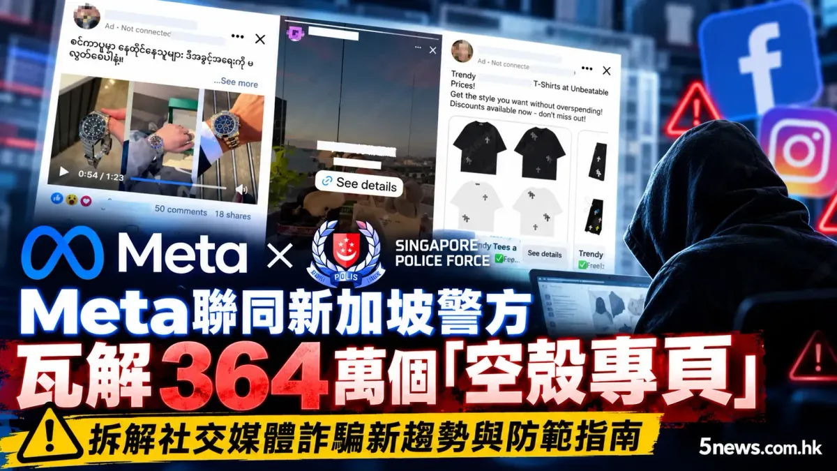 Meta聯同新加坡警方瓦解364萬個「空殼專頁」 拆解社交媒體詐騙新趨勢與防範指南