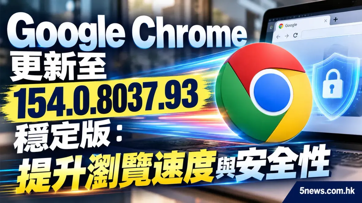 Google Chrome 更新至 154.0.8037.93 穩定版：提升瀏覽速度與安全性