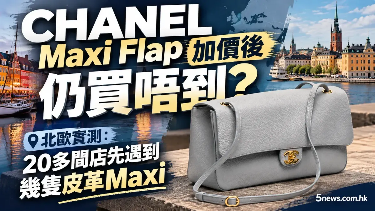 CHANEL｜Maxi Flap加價後仍買唔到？北歐實測：20多間店先遇到幾隻皮革Maxi