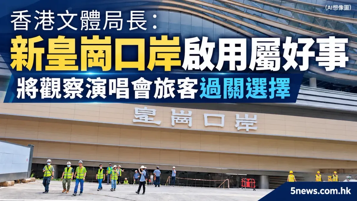 香港文體局長：新皇崗口岸啟用屬好事　將觀察演唱會旅客過關選擇