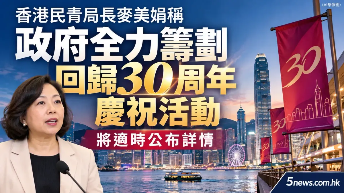 香港民青局長麥美娟稱政府全力籌劃回歸30周年慶祝活動 將適時公布詳情