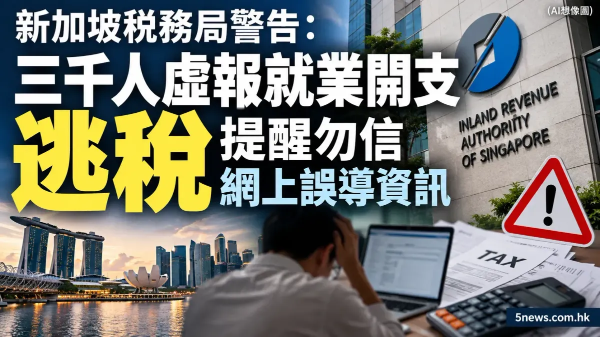新加坡稅務局警告：三千人虛報就業開支逃稅 提醒勿信網上誤導資訊