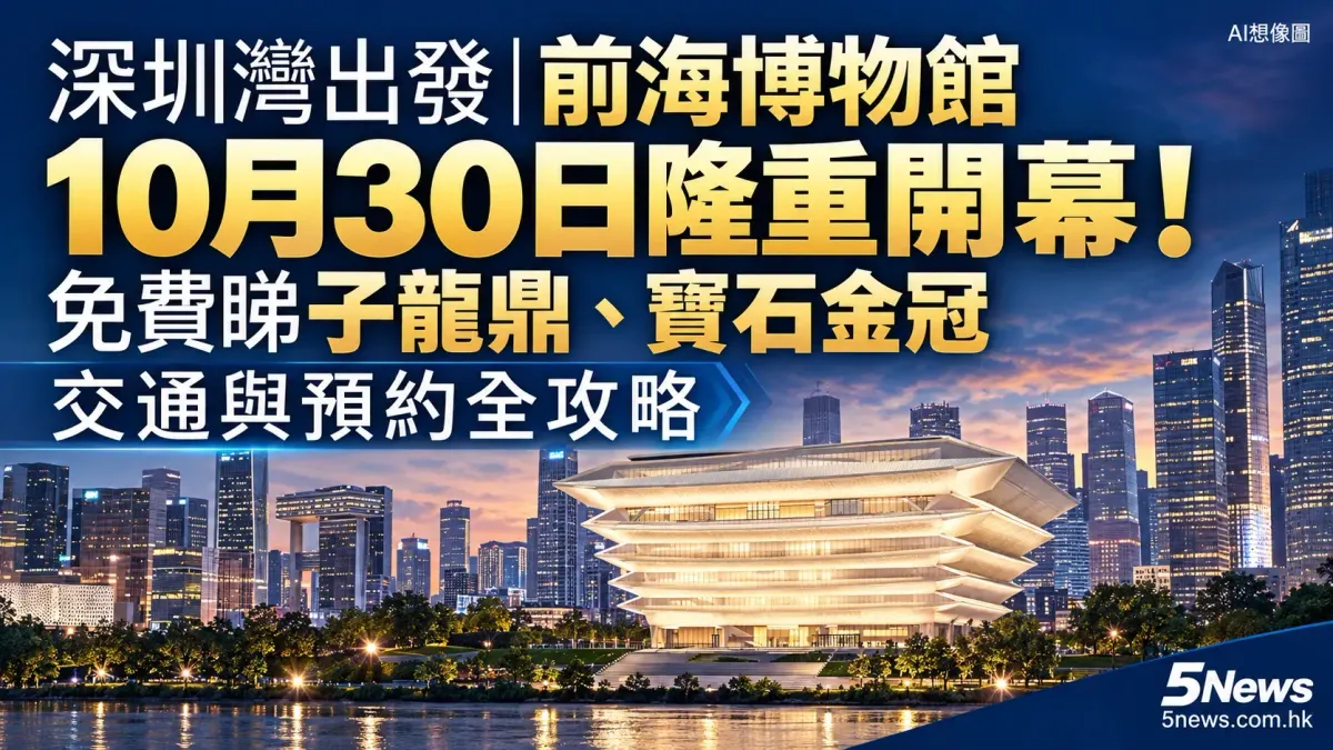 深圳灣出發｜前海博物館10月30日隆重開幕！免費睇子龍鼎、寶石金冠＋交通與預約全攻略