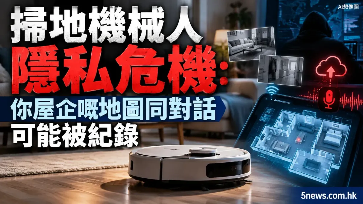 掃地機械人隱私危機：你屋企嘅地圖同對話可能被紀錄