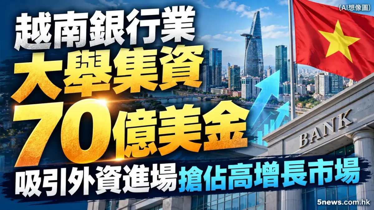 越南銀行業大舉集資70億美金 吸引外資進場搶佔高增長市場