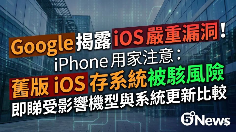 Google 揭露 iOS 嚴重漏洞！iPhone 用家注意：舊版 iOS 存系統被駭風險，即睇受影響機型與系統更新比較
