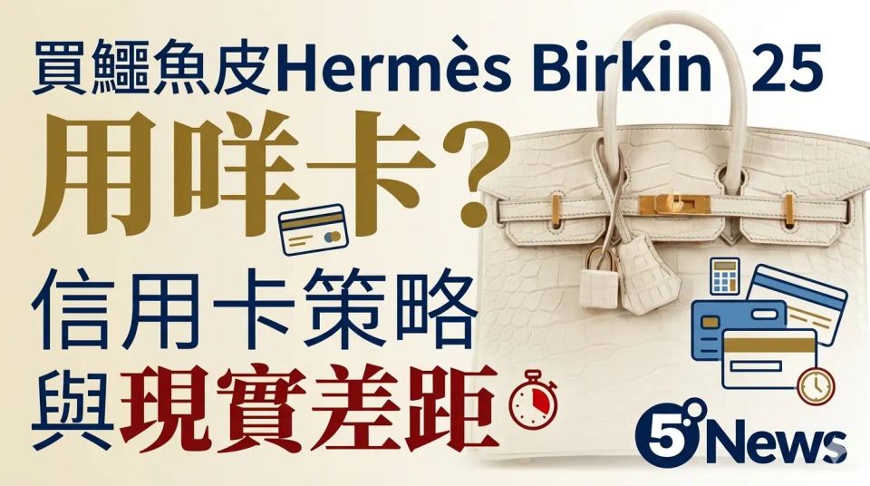 Hermès｜ 買鱷魚皮 Birkin 25 用咩卡？信用卡策略與現實差距