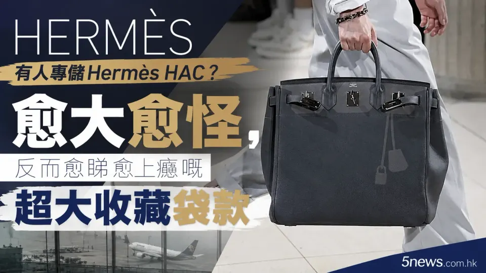Hermès｜有人專儲 Hermès HAC？愈大愈怪，反而愈睇愈上癮嘅超大收藏袋款