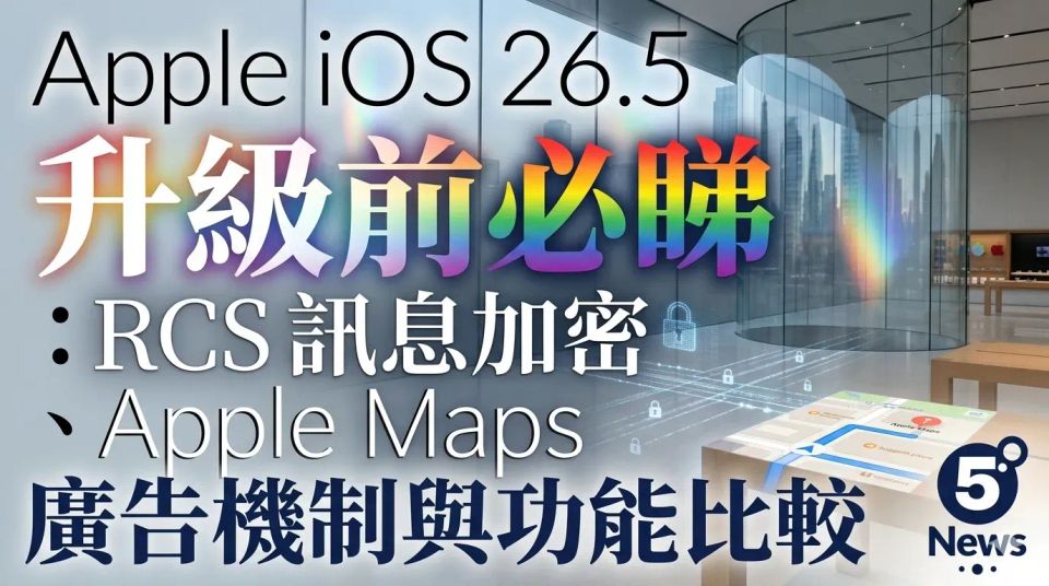 Apple iOS 26.5 升級前必睇：RCS 訊息加密、Apple Maps 廣告機制與功能比較