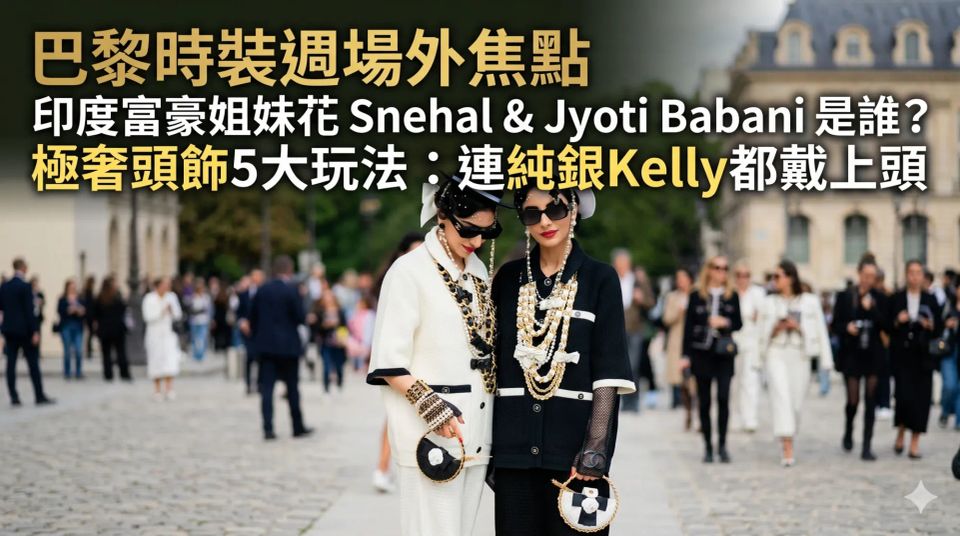 巴黎時裝週場外焦點｜印度富豪姐妹花 Snehal & Jyoti Babani 是誰？極奢頭飾5大玩法：連純銀Kelly都戴上頭