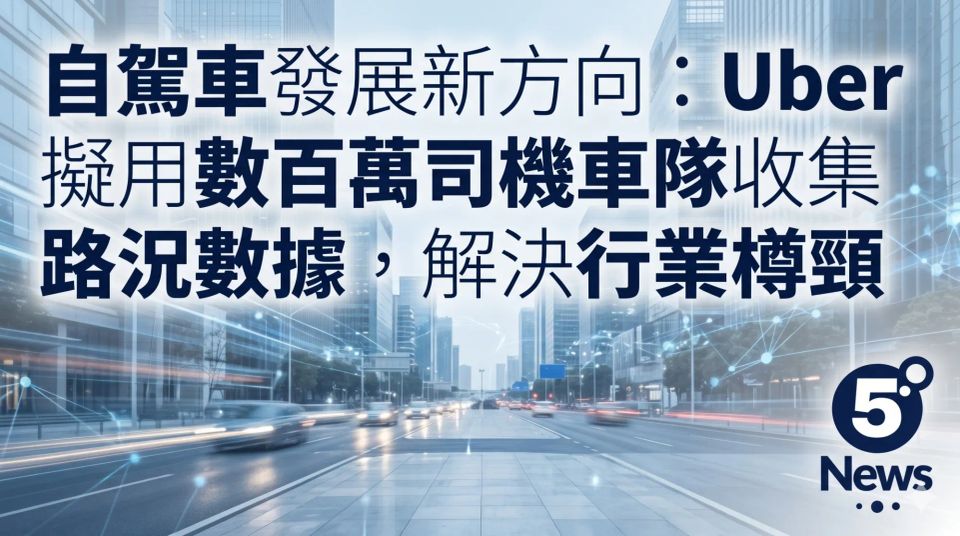 自駕車發展新方向：Uber 擬用數百萬司機車隊收集路況數據，解決行業樽頸