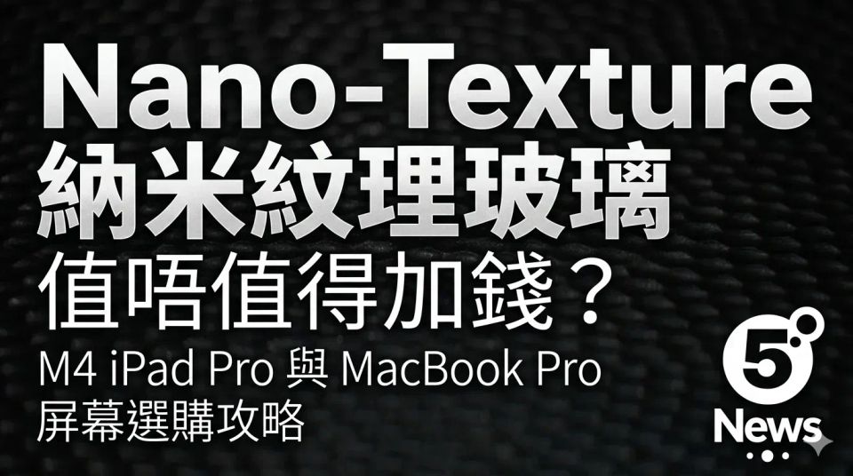 Nano-Texture 納米紋理玻璃值唔值得加錢？M4 iPad Pro 與 MacBook Pro 屏幕選購攻略