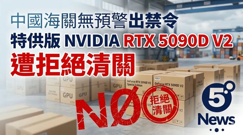 中國海關無預警出禁令 特供版 NVIDIA RTX 5090D V2 遭拒絕清關