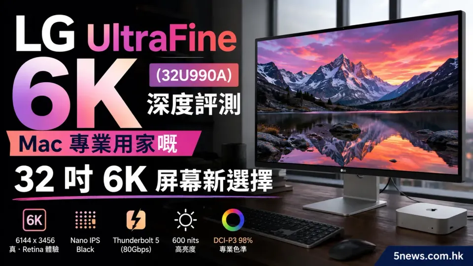 LG UltraFine 6K (32U990A) 深度評測：Mac 專業用家嘅 32 吋 6K 屏幕新選擇