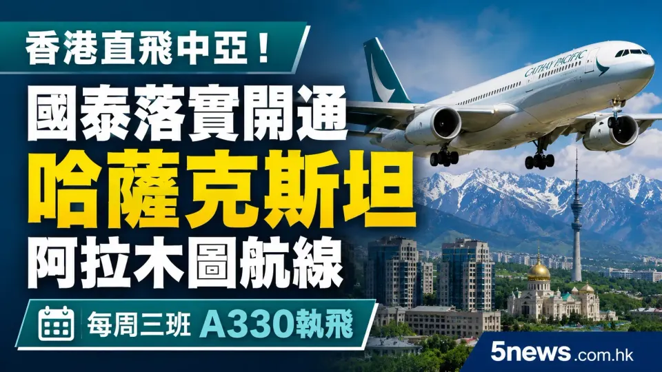 香港直飛中亞！國泰落實開通哈薩克斯坦阿拉木圖航線 每周三班A330執飛