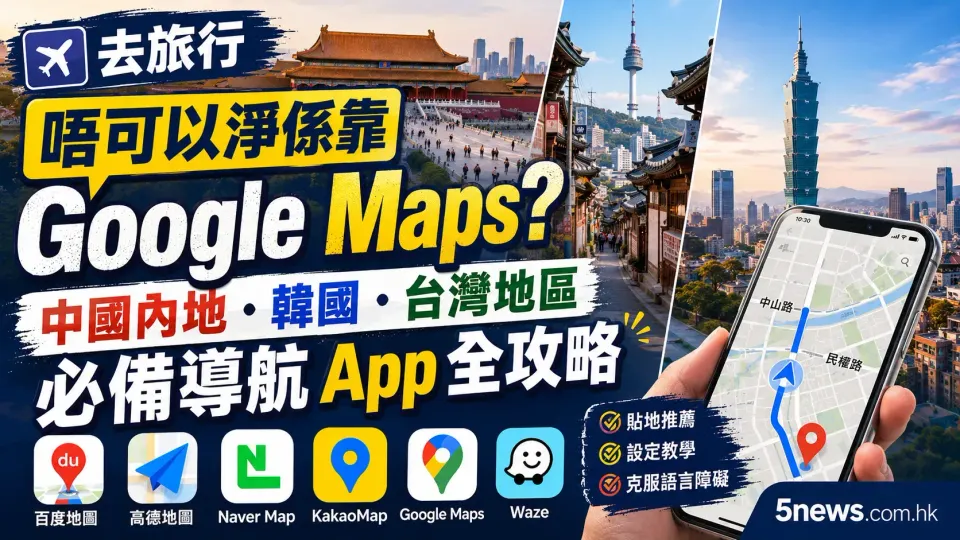 去旅行唔可以淨係靠 Google Maps？中國內地、韓國、台灣地區必備導航 App 全攻略