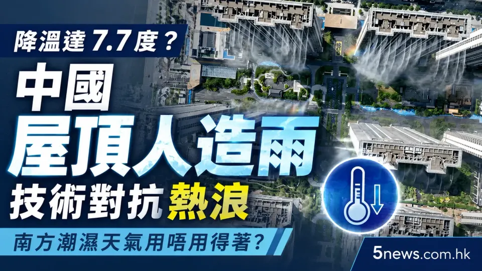 降溫達7.7度？中國「屋頂人造雨」技術對抗熱浪，南方潮濕天氣用唔用得著？