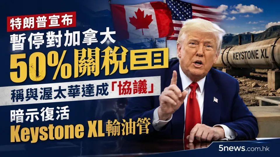 特朗普宣布暫停對加拿大50%關稅三日 稱與渥太華達成「協議」 暗示復活Keystone XL輸油管