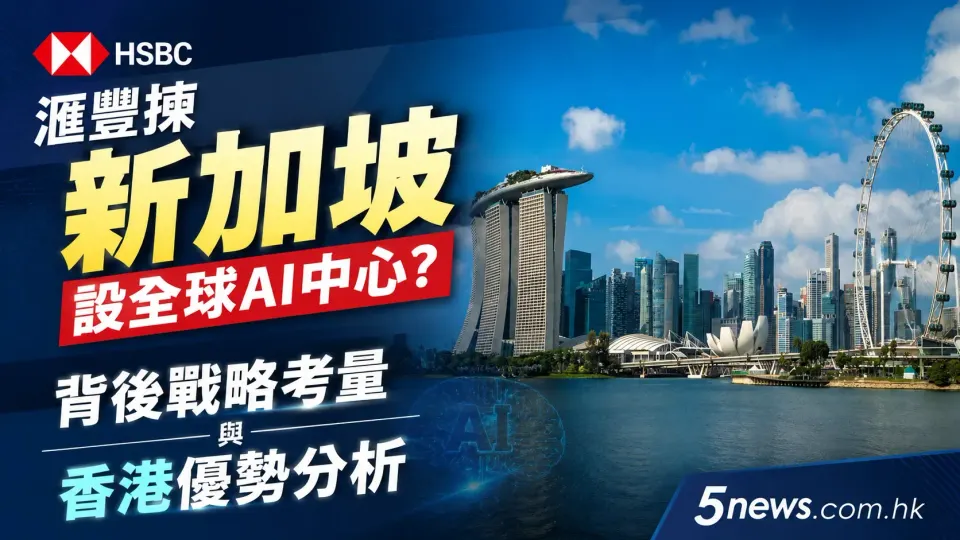 滙豐揀新加坡設全球AI中心？背後戰略考量與香港優勢分析