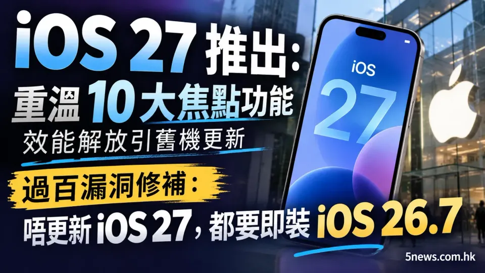 iOS 27 推出：重溫 10 大焦點功能，效能解放引舊機更新。過百漏洞修補：唔更新 iOS 27，都要即裝 iOS 26.7
