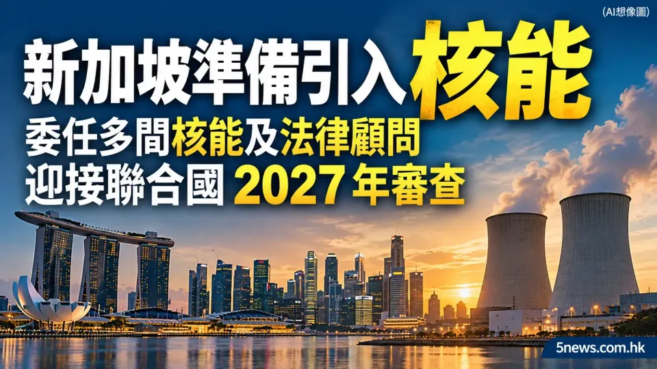 新加坡準備引入核能：委任多間核能及法律顧問，迎接聯合國 2027 年審查