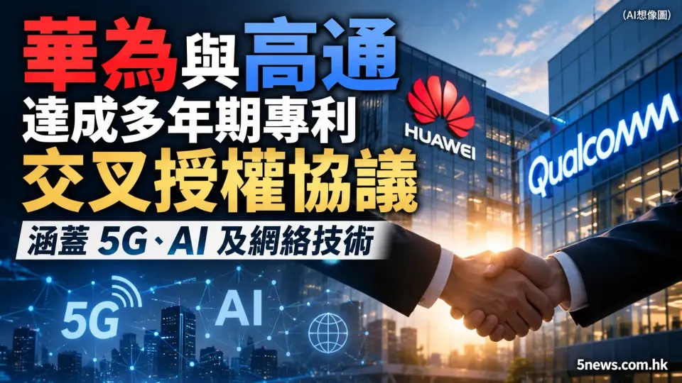 華為與高通達成多年期專利交叉授權協議 涵蓋 5G、AI 及網絡技術