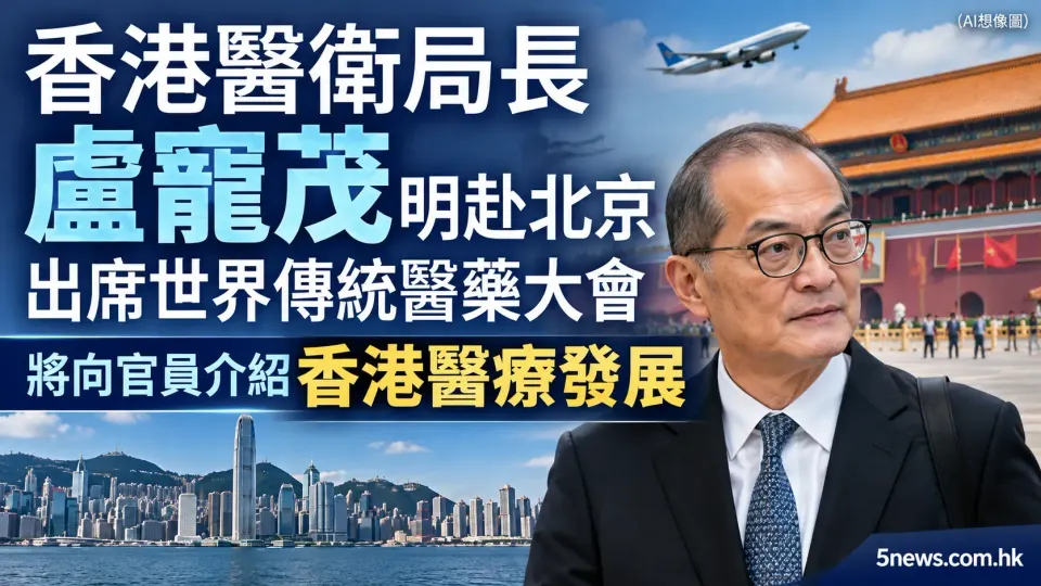 香港醫衞局長盧寵茂明赴北京出席世界傳統醫藥大會　將向官員介紹香港醫療發展