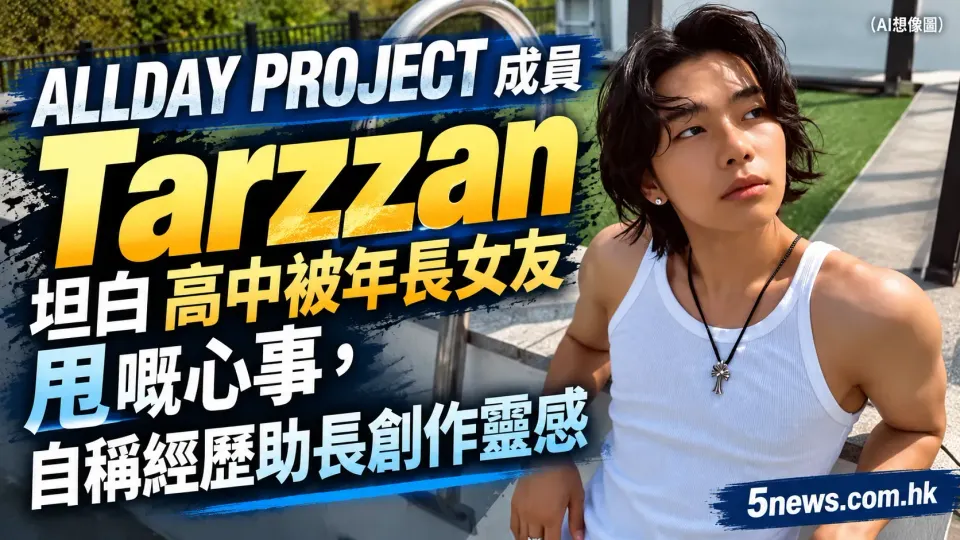 ALLDAY PROJECT 成員 Tarzzan 坦白高中被年長女友甩嘅心事，自稱經歷助長創作靈感
