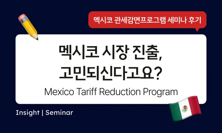 멕시코 시장에 진출하는데에 고민되신다고요? 멕시코 관세 감면 제도와 진출 성공 Tip
