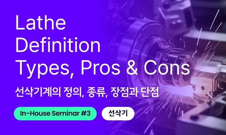 Lathe Definition, Structure, Types, Pros & Cons 선삭기계의 정의, 구조, 종류, 장단점 | In-House Seminar EP. 3