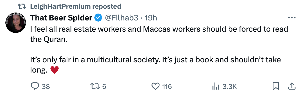 "I feel all real estate workers and Maccas workers should be forced to read the Quran.   It’s only fair in a multicultural society. It’s just a book and shouldn’t take long."