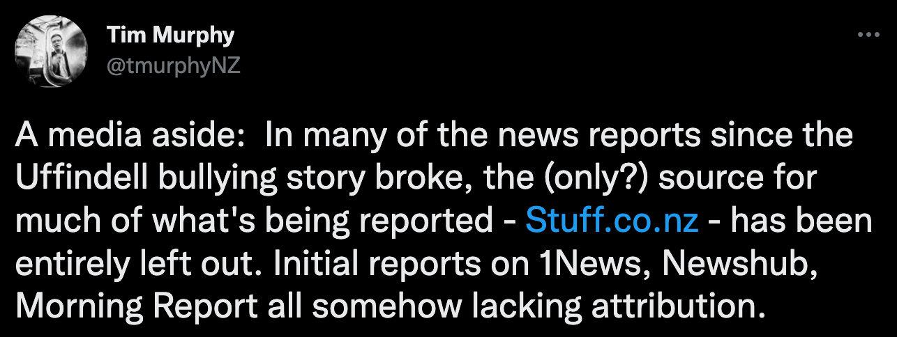 Tim Murphy: "A media aside: In many of the news reports since the Uffindell bullying story broke, the (only?) source for much of what's being reported - http://Stuff.co.nz - has been entirely left out. Initial reports on 1News, Newshub, Morning Report all somehow lacking attribution."