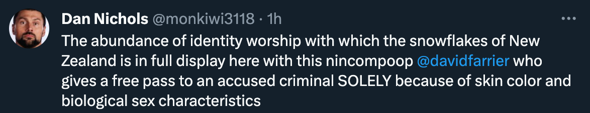 "The abundance of identity worship with which the snowflakes of New Zealand is in full display here with this nincompoop  @davidfarrier  who gives a free pass to an accused criminal SOLELY because of skin color and biological sex characteristics"