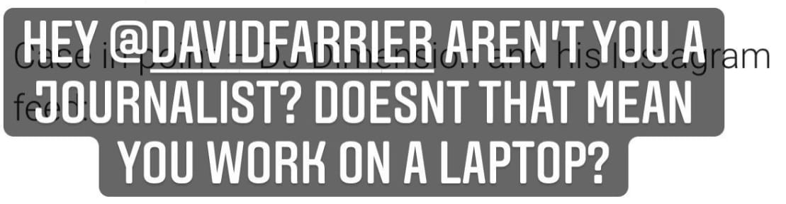 “Hey David Farrier aren’t YOU a journalist? Doesn’t that mean you work on a laptop?”