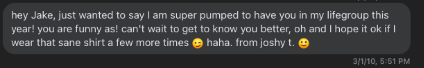 “Hey Jake just wanted to say I am super pumped to have you in my lifegroup this year!”