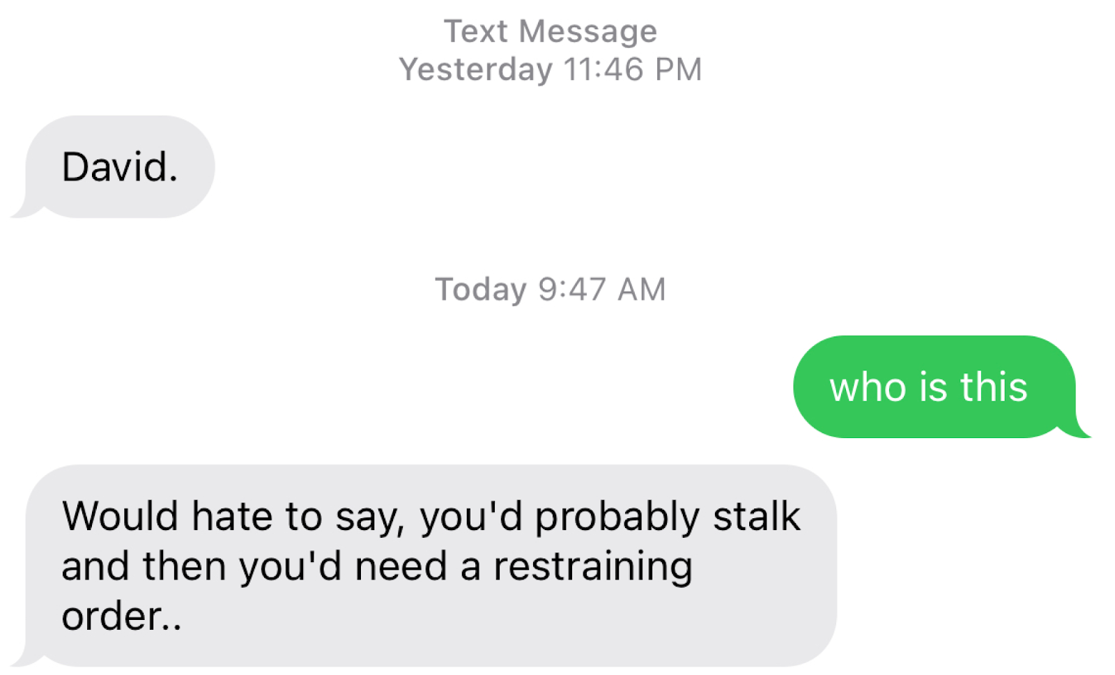 David Would hate to say it you'd probably stalk and then you'd need a restraining order"