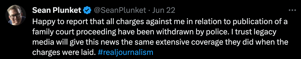 "Happy to report that all charges against me in relation to publication of a family court proceeding have been withdrawn by police. I trust legacy media will give this news the same extensive coverage they did when the charges were laid. #realjournalism"