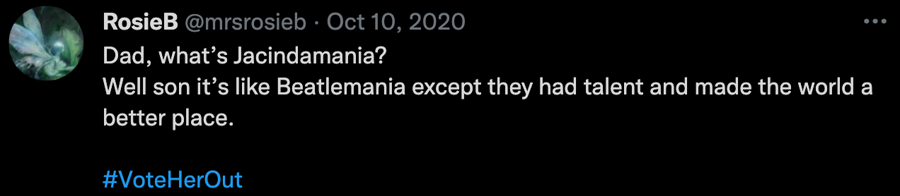 "Dad, what’s Jacindamania? Well son it’s like Beatlemania except they had talent and made the world a better place.  #VoteHerOut"