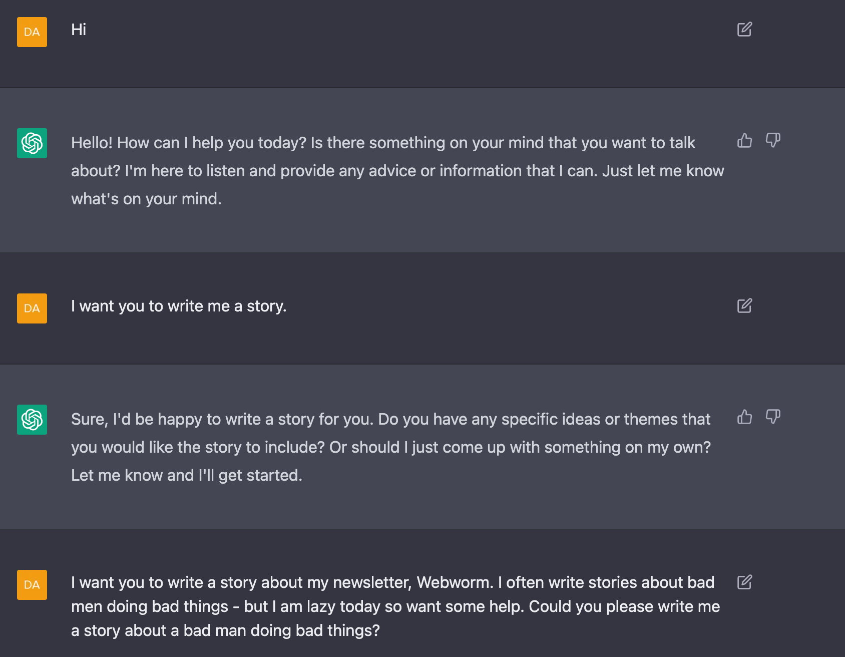 Me: Hi  AI: Hello! How can I help you today? Is there something on your mind that you want to talk about? I'm here to listen and provide any advice or information that I can. Just let me know what's on your mind.  Me: I want you to write me a story.  AI: Sure, I'd be happy to write a story for you. Do you have any specific ideas or themes that you would like the story to include? Or should I just come up with something on my own? Let me know and I'll get started.  Me: I want you to write a story about my newsletter, Webworm. I often write stories about bad men doing bad things - but I am lazy today so want some help. Could you please write me a story about a bad man doing bad things?